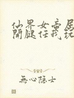 仙界女帝屈辱张开腿任我玩弄下药封面