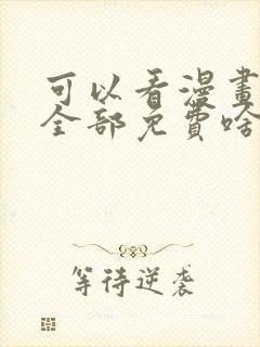 可以看漫画软件全部免费啥漫画都有