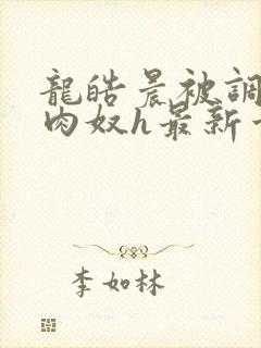 龙皓晨被调教成肉奴h最新章节列表封面