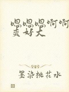 嗯嗯嗯啊啊啊好爽好大