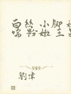 白丝 小脚 娇喘 粉嫩 玉足封面