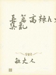 长篇高辣h文合集乱