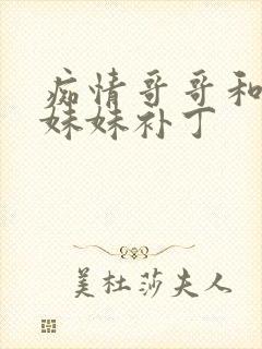 痴情哥哥和病弱妹妹补丁