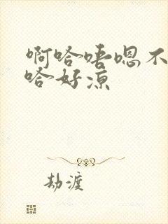 啊哈唔嗯不下唔哈好凉