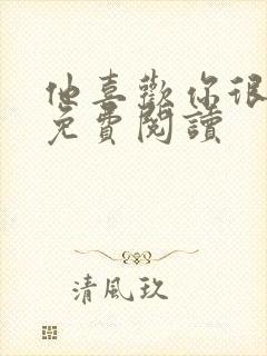 他喜欢你很久了免费阅读