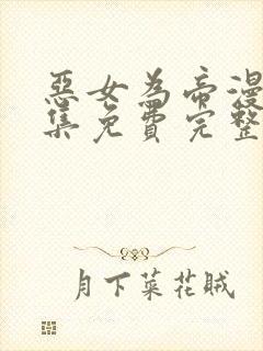 恶女为帝漫画全集免费完整版