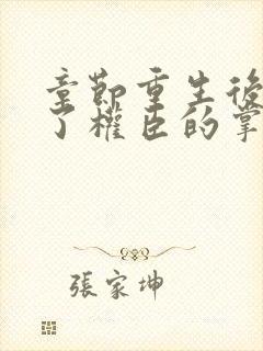 章节重生后我成了权臣的掌中娇