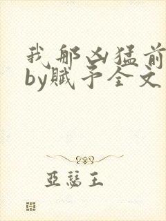 我那凶猛前男友by赋予全文免费阅读视封面