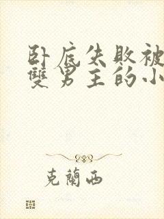 卧底失败被囚禁双男主的小说