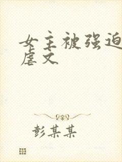 女主被强迫高h虐文