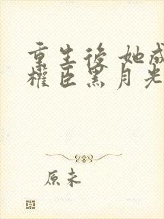 重生后 她成了权臣黑月光