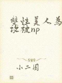 双性美人为了小攻被np