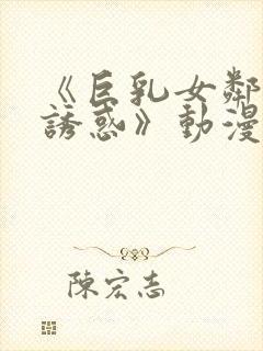 《巨乳女邻居の诱惑》动漫