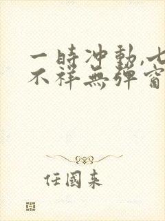 一时冲动,七世不祥无弹窗全文免费阅读