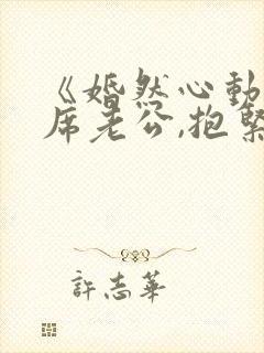 《婚然心动:首席老公,抱紧我》