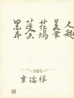 黑莲花美人的玩弄余坞笔趣阁txt全文阅读封面