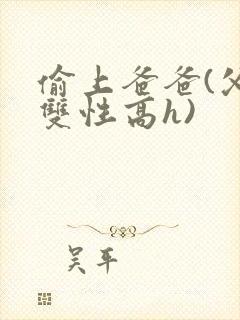 偷上爸爸(父子双性高h)