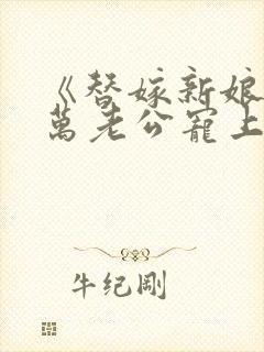 《替嫁新娘》亿万老公宠上天