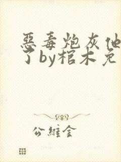 恶毒炮灰他不活了by棺木免费阅读txt