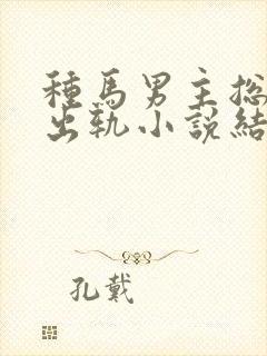 种马男主总是在出轨小说结局免费阅