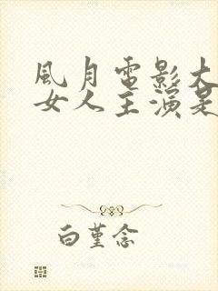 风月电影大哥的女人主演是谁