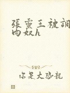 张灵玉被调教成肉奴h