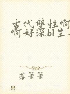 古代双性啊…嗯啊好深bl生子