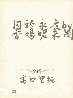 囚于永夜by麦香鸡呢未删减