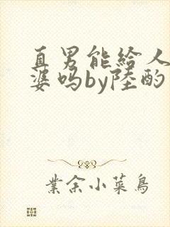 直男能给人当老婆吗by陆酌言小说