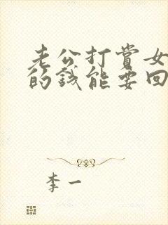 老公打赏女主播的钱能要回来么