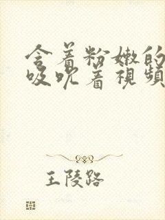 含着粉嫩的乳尖吸吮着视频