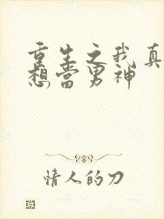 重生之我真的没想当男神