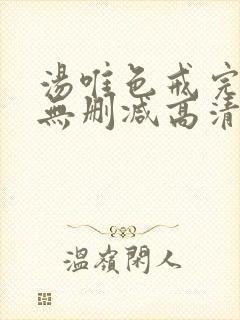 汤唯色戒完整版无删减高清