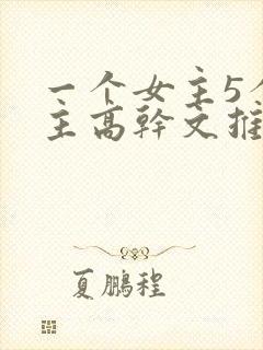 一个女主5个男主高干文推荐
