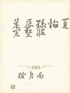 叶辰孙怡夏若雪完整版