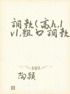 调教(高h,1v1,粗口调教)小说