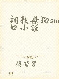 调教母狗sm重口小说