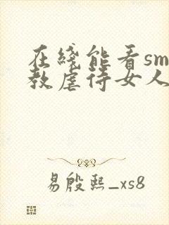 在线能看sm调教虐待女人视频网站