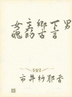 女主乡下男主落魄的古言