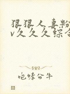 狠狠人妻粉嫩av久久久综合