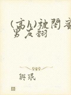 (高h)被闺蜜男友翻