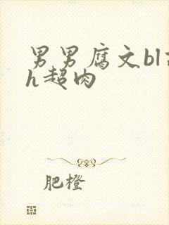 男男腐文bl高h超肉