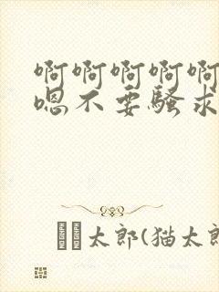 啊啊啊啊啊嗯嗯嗯不要骚求h高h小说