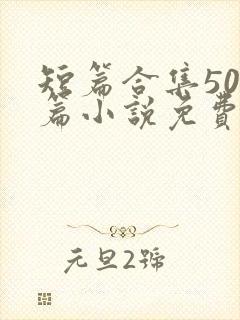 短篇合集500篇小说免费阅读