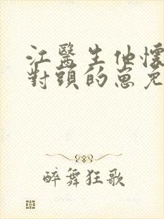 江医生他怀了他对头的崽免费阅读全文txt