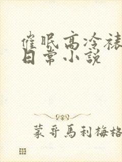 催眠高冷裱洗脑日常小说