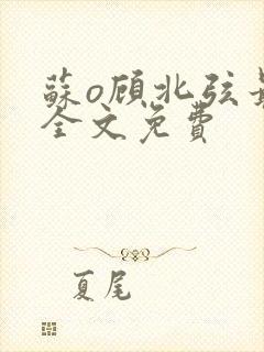 苏o顾北弦最新全文免费