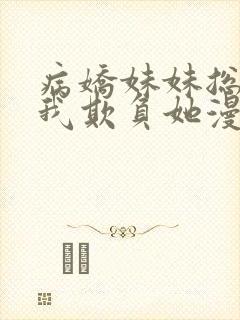 病娇妹妹总想让我欺负她漫画全集免费