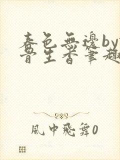 春色无边by谜骨生香笔趣阁无弹窗