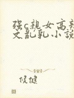 强c亲女高辣h文乱乳小说